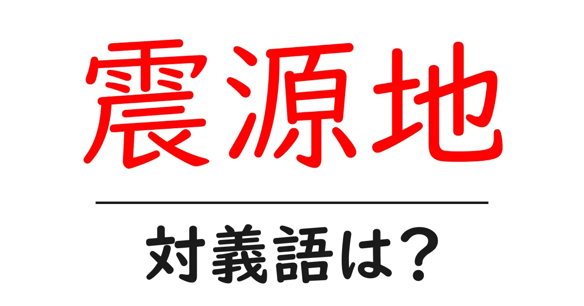 震源地の対義語・反対語を使用例を交えて分かりやすく解説!
