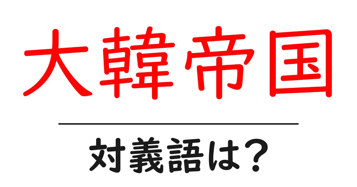 大韓帝国の対義語・反対語を使用例を交えて分かりやすく解説!