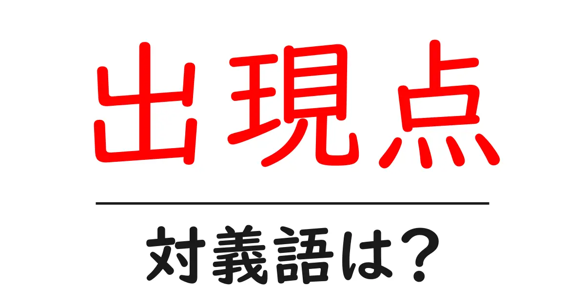 出現点の対義語・反対語を使用例を交えて分かりやすく解説!