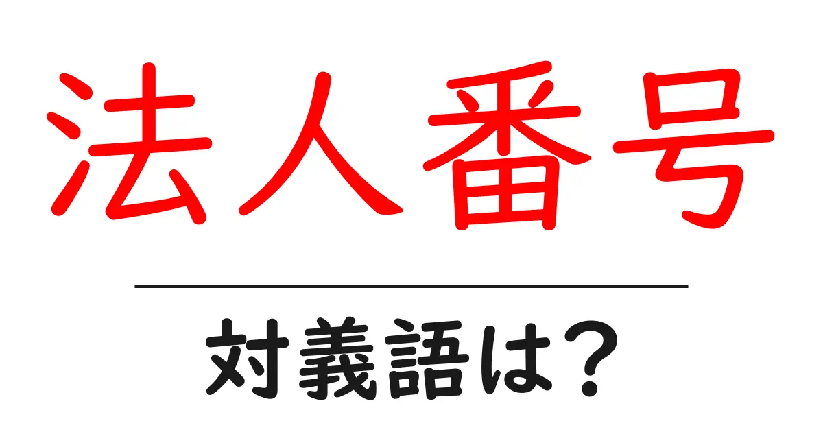 法人番号の対義語・反対語を使用例を交えて分かりやすく解説!