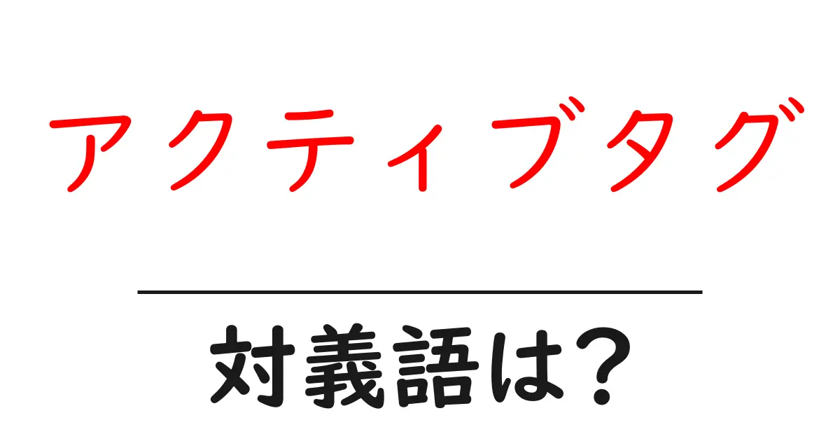 アクティブタグの対義語・反対語を使用例を交えて分かりやすく解説!