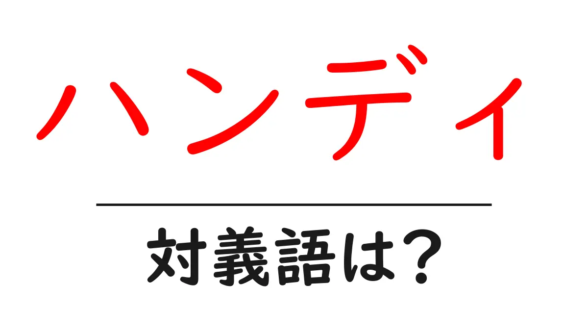 ハンディの対義語・反対語を使用例を交えて分かりやすく解説!