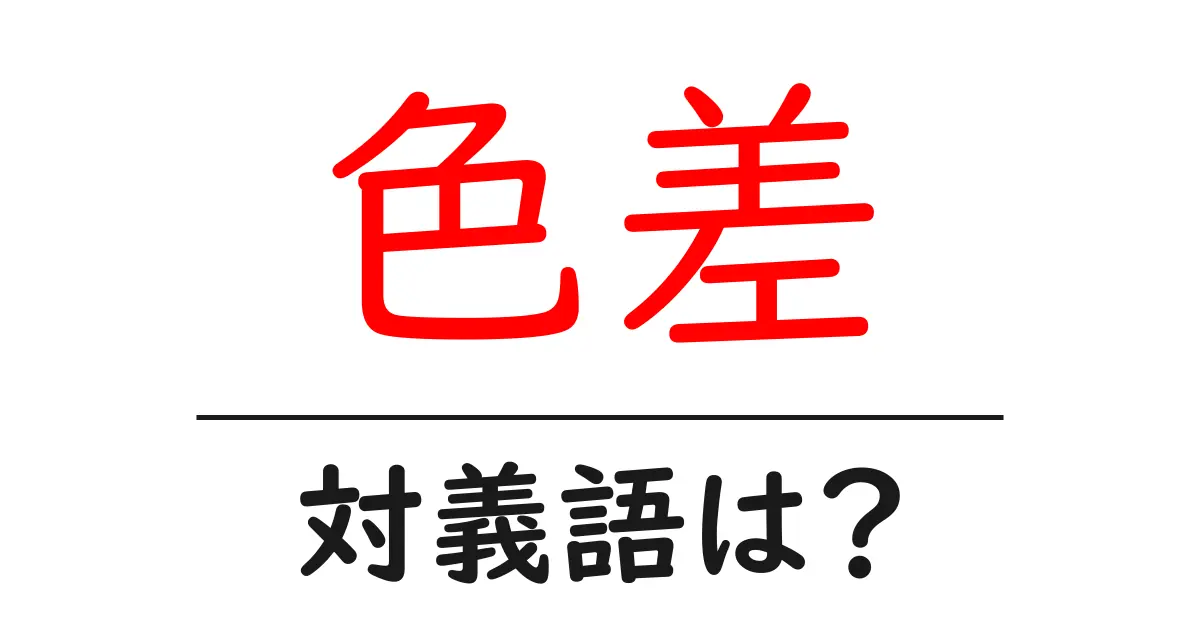 色差の対義語・反対語を使用例を交えて分かりやすく解説!