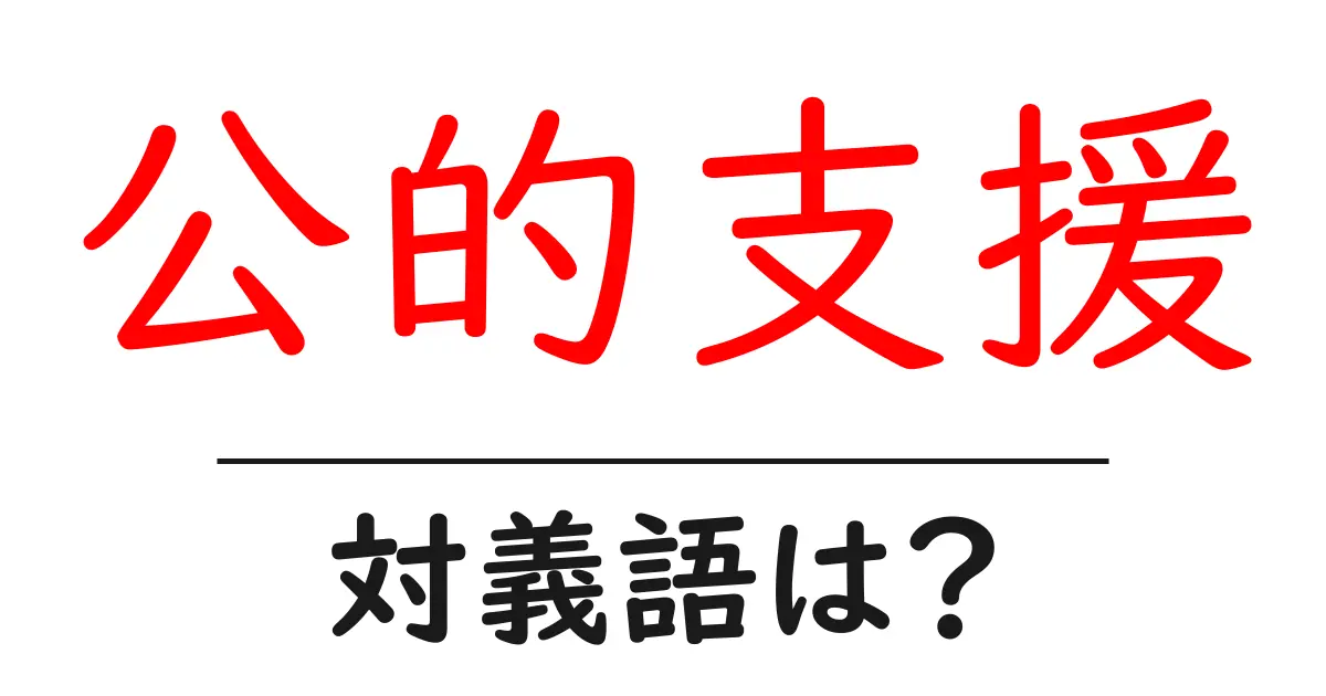 公的支援の対義語・反対語を使用例を交えて分かりやすく解説!