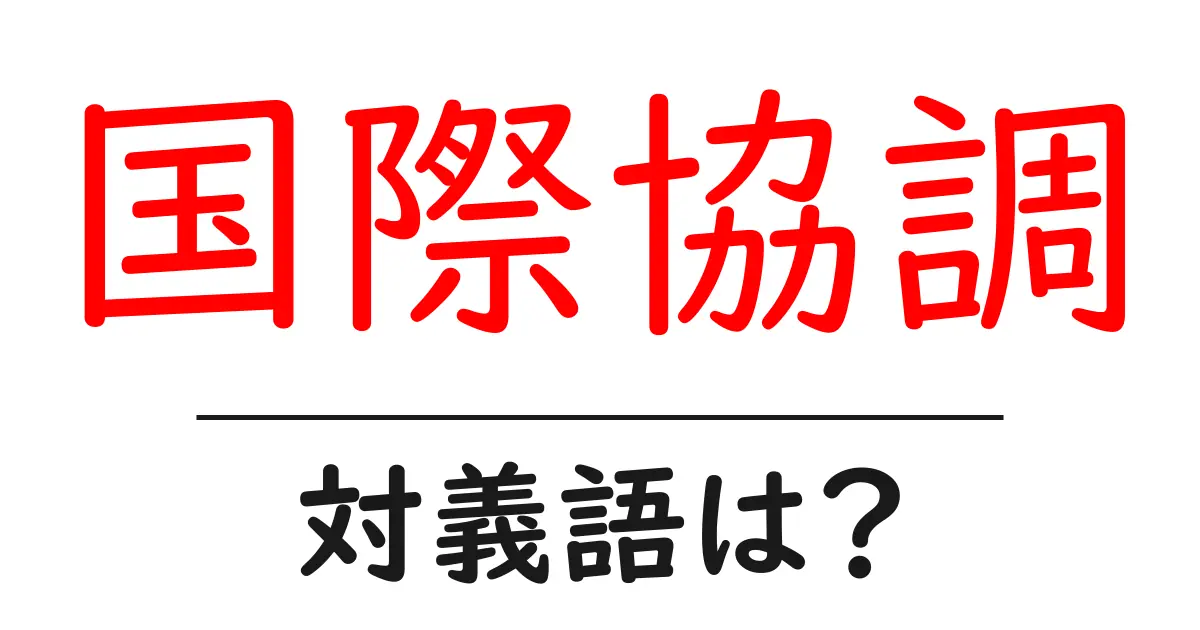 国際協調の対義語・反対語を使用例を交えて分かりやすく解説!