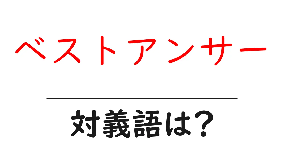 ベストアンサーの対義語・反対語を使用例を交えて分かりやすく解説!