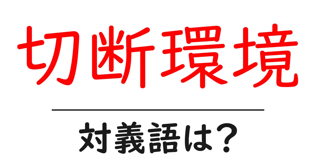 切断環境の対義語・反対語を使用例を交えて分かりやすく解説！