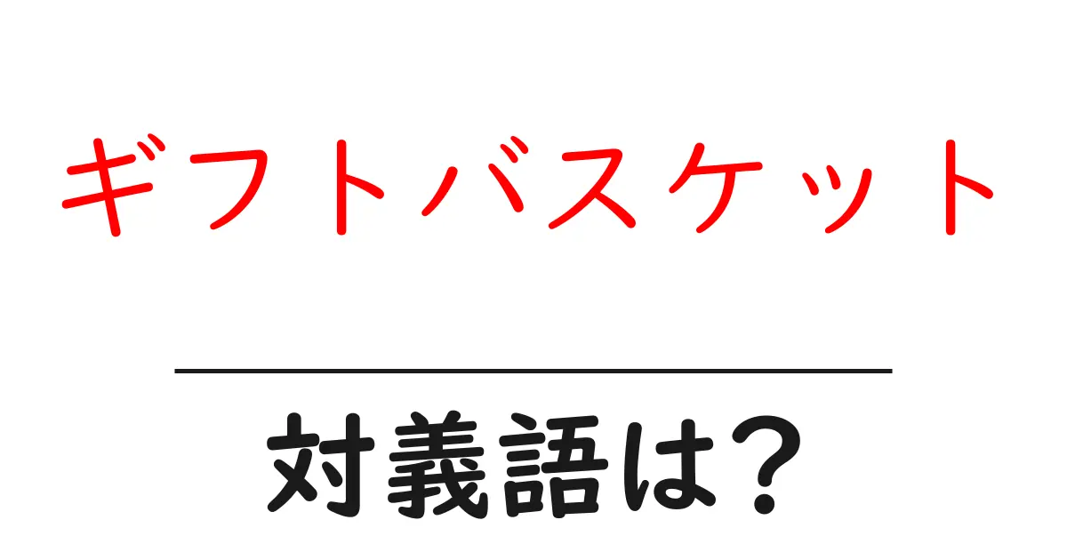 ギフトバスケットの対義語・反対語を使用例を交えて分かりやすく解説!