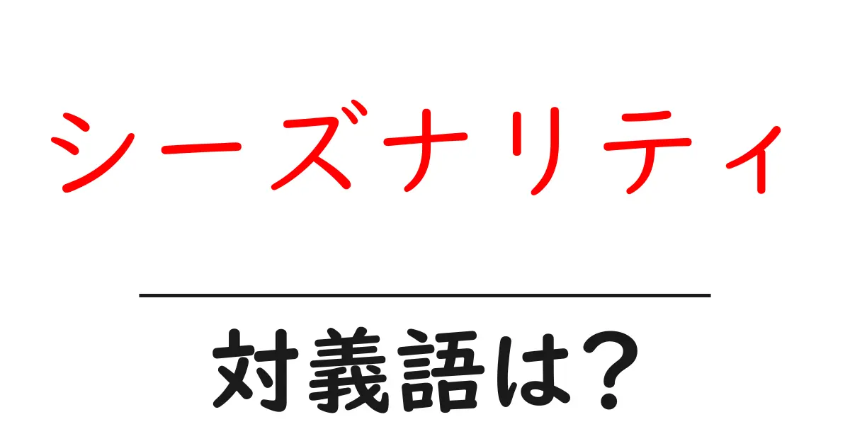 シーズナリティの対義語・反対語を使用例を交えて分かりやすく解説！
