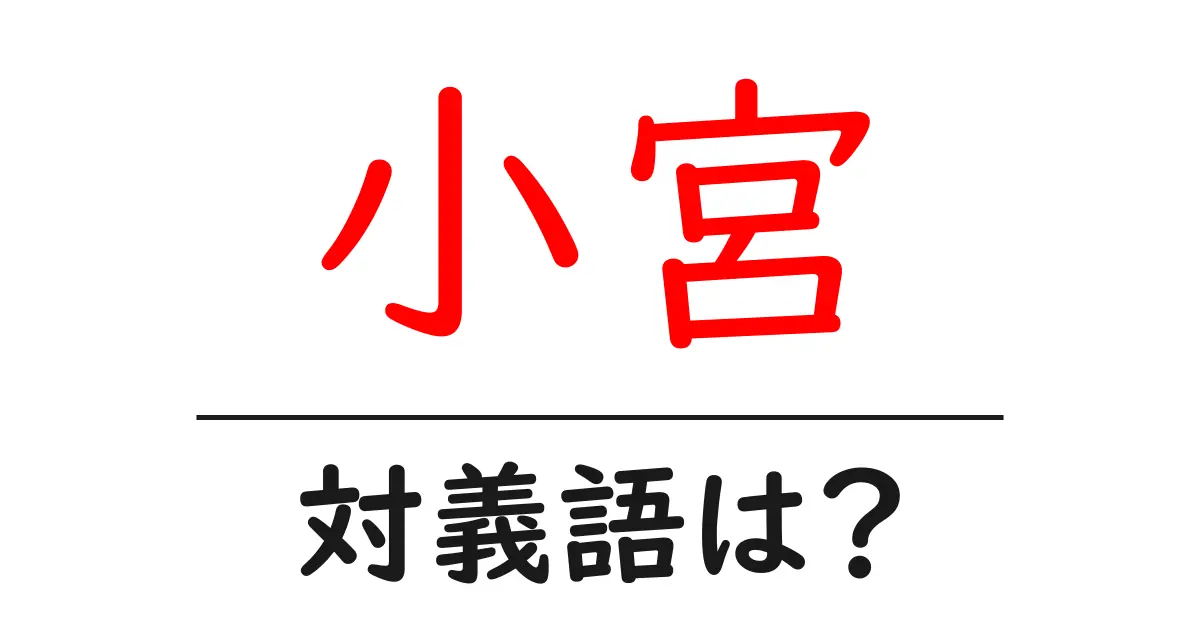 小宮の対義語・反対語を使用例を交えて分かりやすく解説!