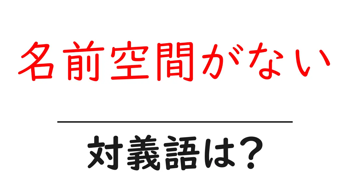 名前空間がないの対義語・反対語を使用例を交えて分かりやすく解説!