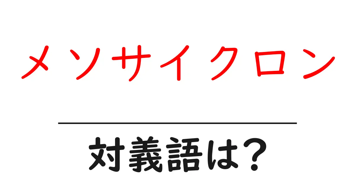 メソサイクロンの対義語・反対語を使用例を交えて分かりやすく解説!