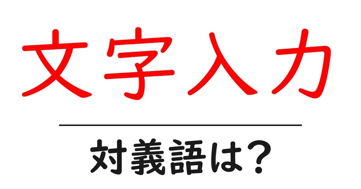 文字入力の対義語・反対語を使用例を交えて分かりやすく解説!