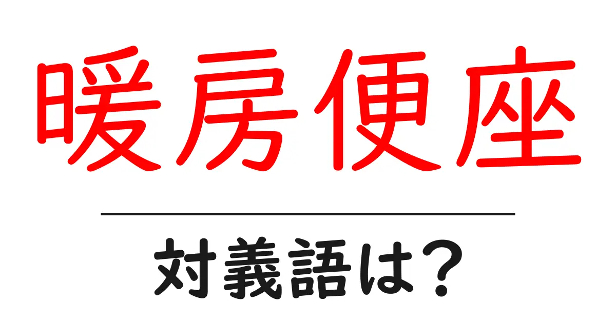 暖房便座の対義語・反対語を使用例を交えて分かりやすく解説!
