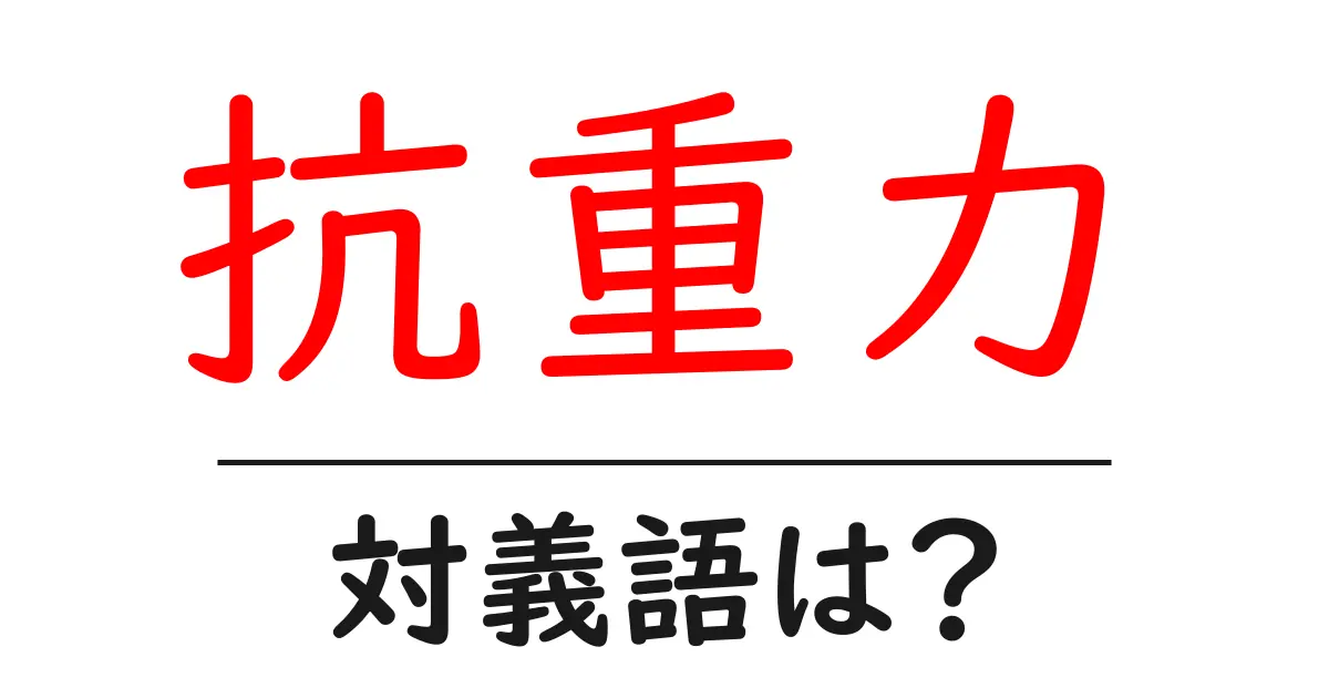 抗重力の対義語・反対語を使用例を交えて分かりやすく解説!