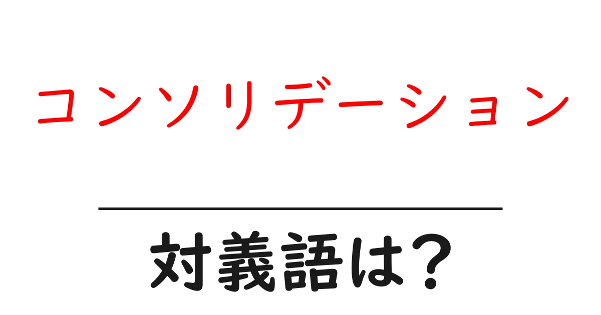 コンソリデーションの対義語・反対語を使用例を交えて分かりやすく解説!