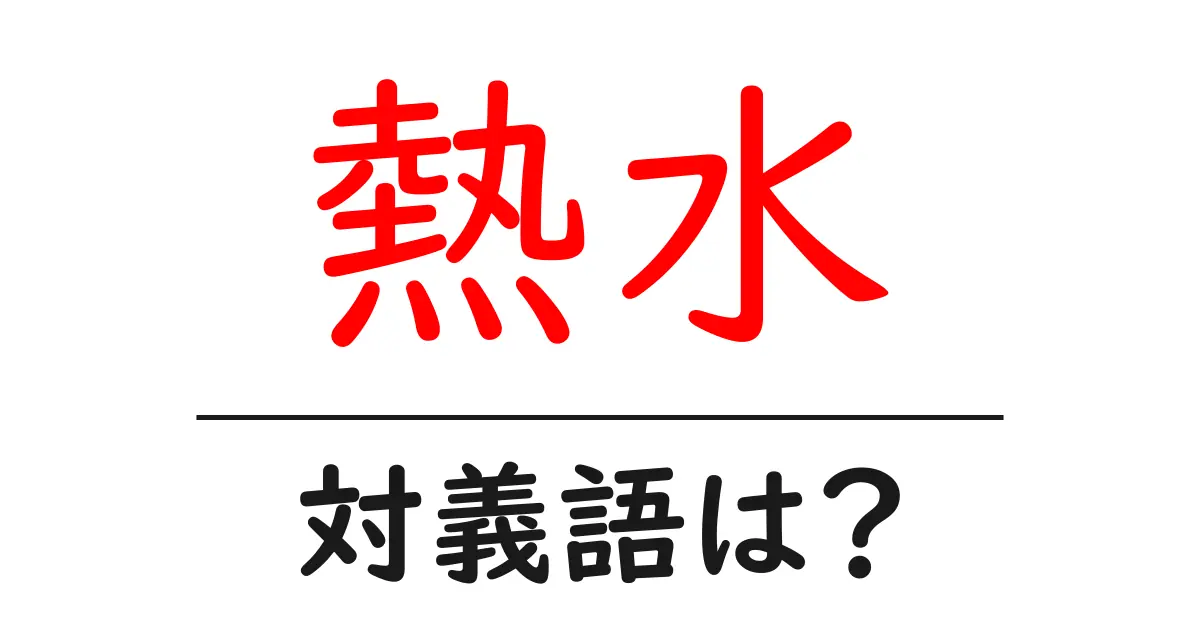 熱水の対義語・反対語を使用例を交えて分かりやすく解説!
