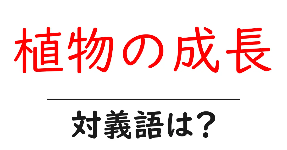 植物の成長の対義語・反対語を使用例を交えて分かりやすく解説!