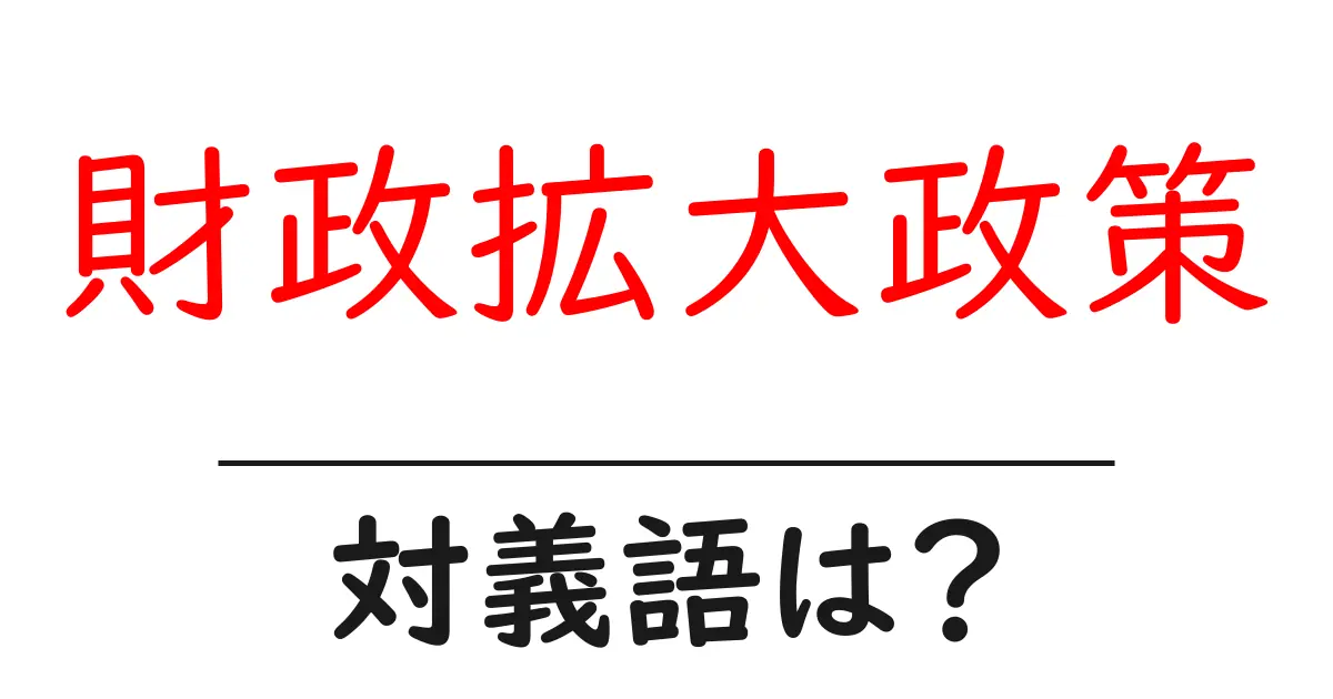 財政拡大政策の対義語・反対語を使用例を交えて分かりやすく解説!