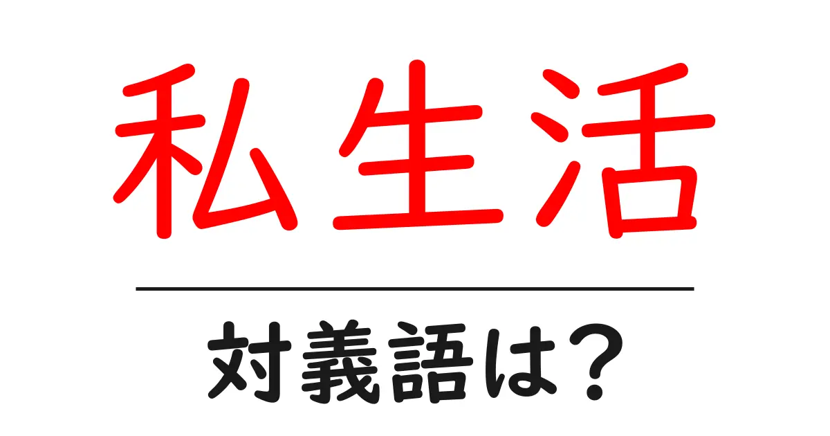 私生活の対義語・反対語を使用例を交えて分かりやすく解説!