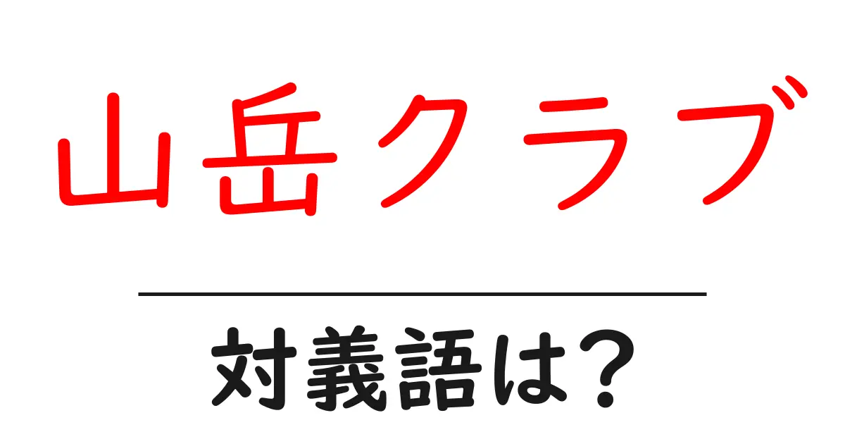 山岳クラブの対義語・反対語を使用例を交えて分かりやすく解説!