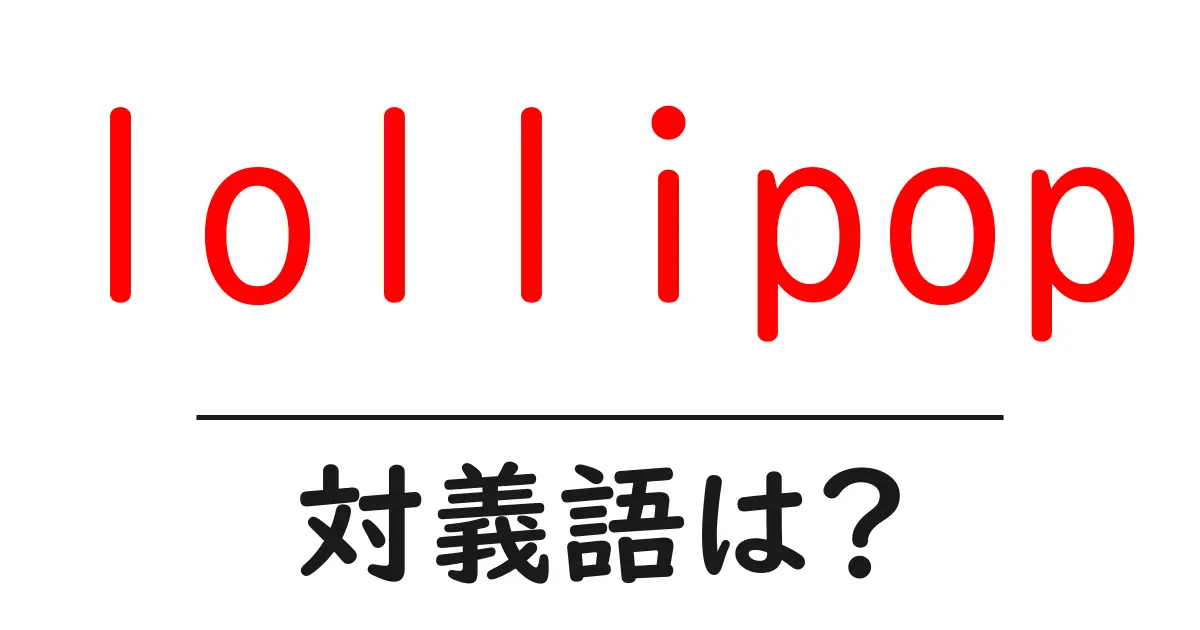 lollipopの対義語・反対語を使用例を交えて分かりやすく解説!