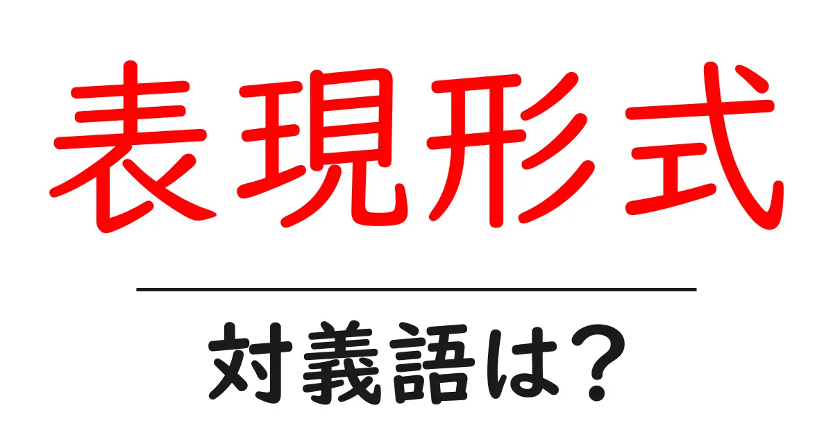 表現形式の対義語・反対語を使用例を交えて分かりやすく解説!