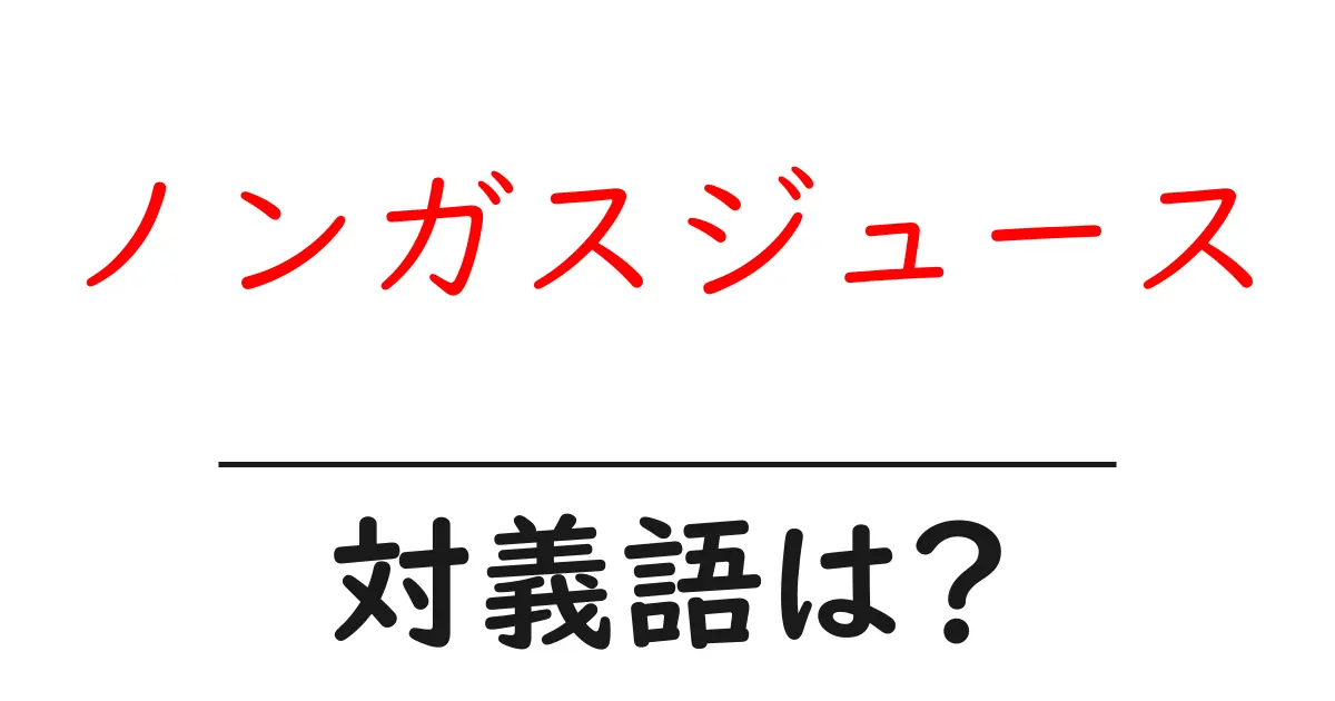 ノンガスジュースの対義語・反対語を使用例を交えて分かりやすく解説!