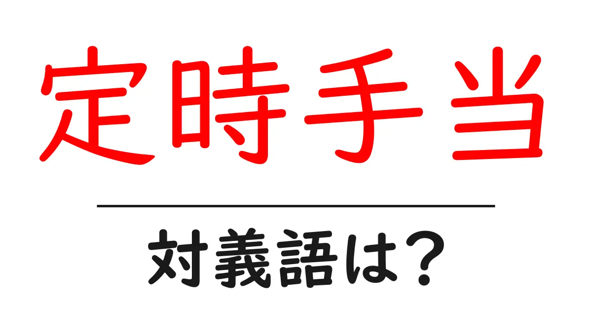定時手当の対義語・反対語を使用例を交えて分かりやすく解説!