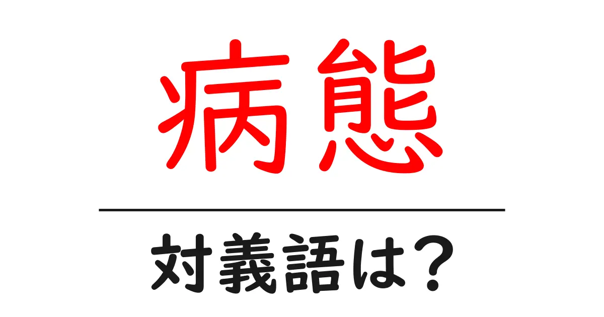 病態の対義語・反対語を使用例を交えて分かりやすく解説！