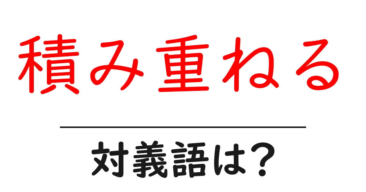 積み重ねるの対義語・反対語を使用例を交えて分かりやすく解説!
