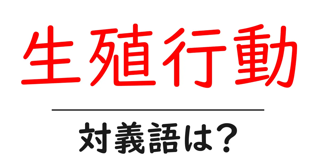 生殖行動の対義語・反対語を使用例を交えて分かりやすく解説!