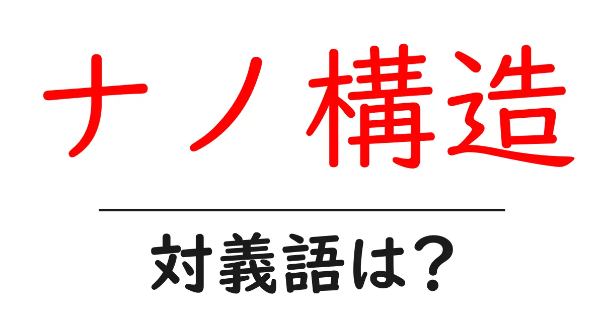 ナノ構造の対義語・反対語を使用例を交えて分かりやすく解説!