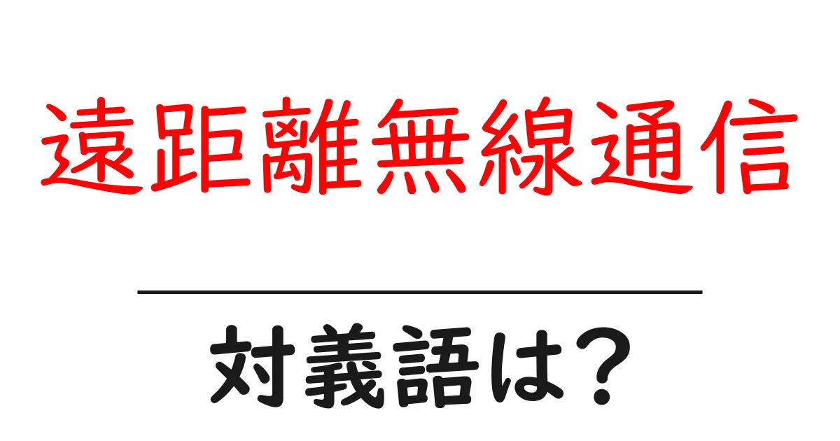 遠距離無線通信の対義語・反対語を使用例を交えて分かりやすく解説!