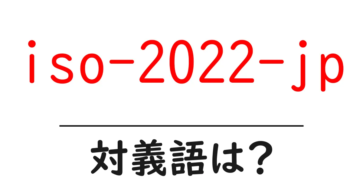iso-2022-jpの対義語・反対語を使用例を交えて分かりやすく解説！