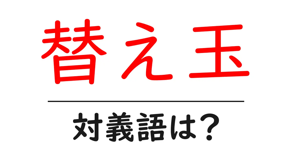 替え玉の対義語・反対語を使用例を交えて分かりやすく解説！