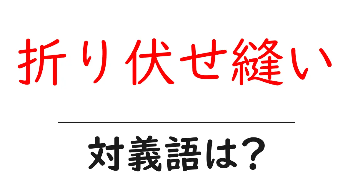 折り伏せ縫いの対義語・反対語を使用例を交えて分かりやすく解説!