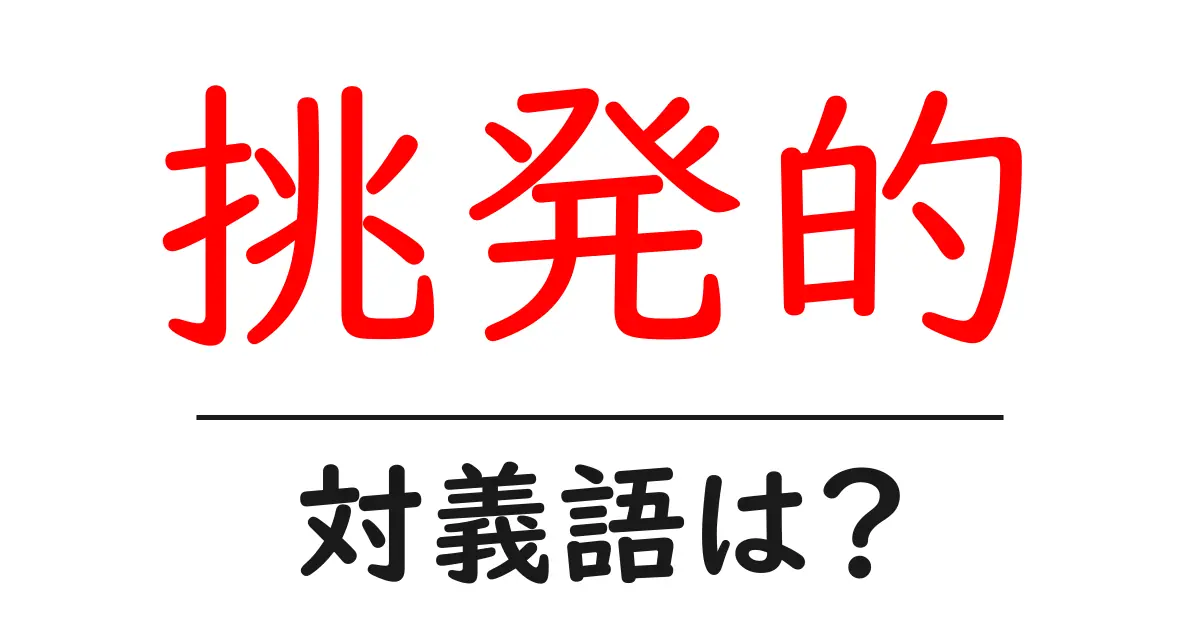 挑発的の対義語・反対語を使用例を交えて分かりやすく解説!