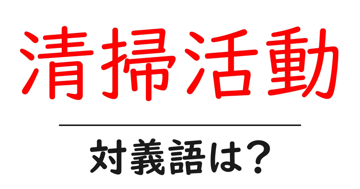 清掃活動の対義語・反対語を使用例を交えて分かりやすく解説!