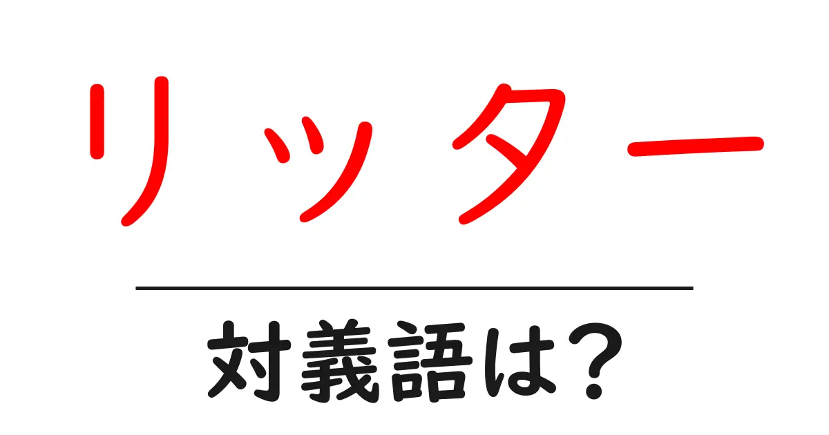 リッターの対義語・反対語を使用例を交えて分かりやすく解説!