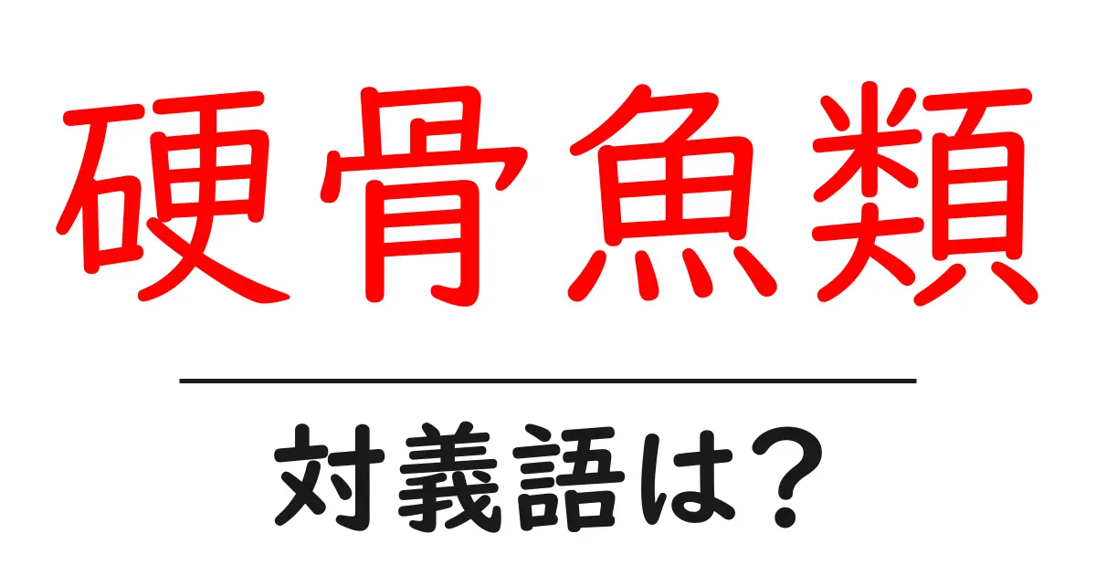 硬骨魚類の対義語・反対語を使用例を交えて分かりやすく解説!