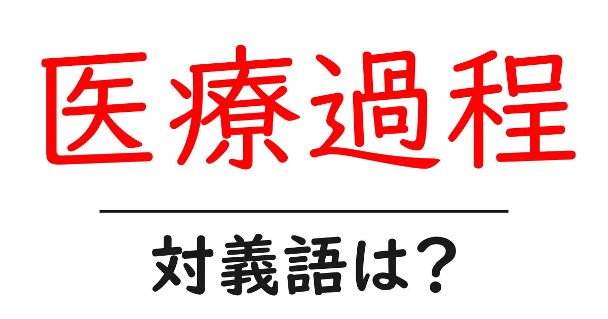 医療過程の対義語・反対語を使用例を交えて分かりやすく解説!