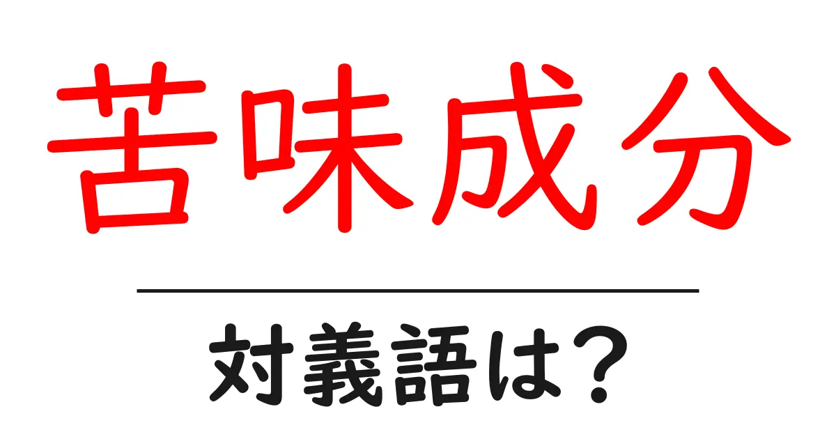 苦味成分の対義語・反対語を使用例を交えて分かりやすく解説!