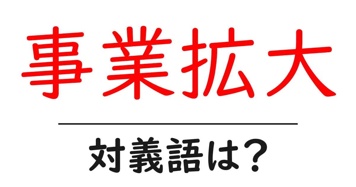 事業拡大の対義語・反対語を使用例を交えて分かりやすく解説!