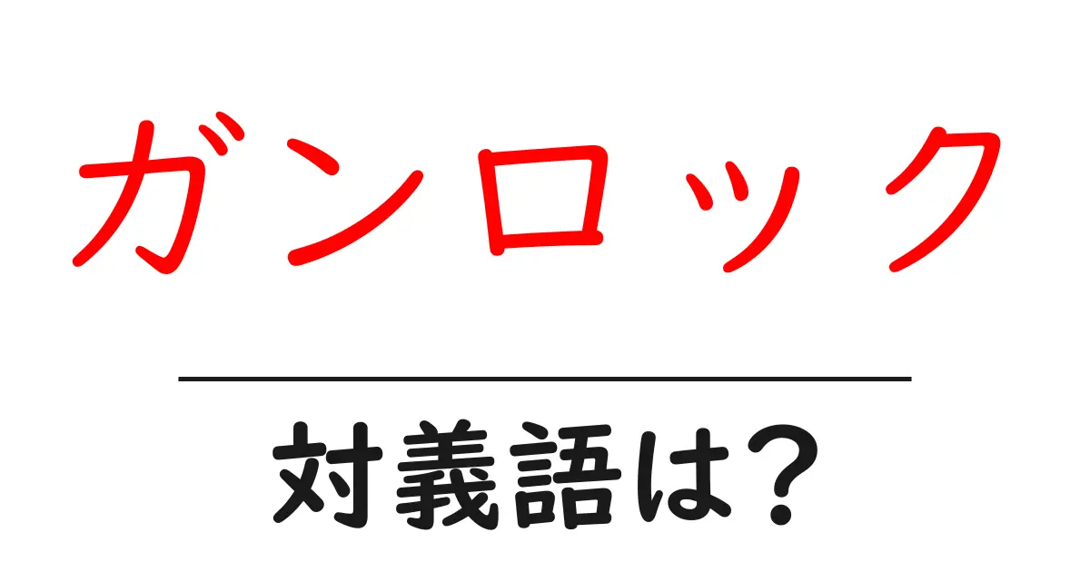 ガンロックの対義語・反対語を使用例を交えて分かりやすく解説!