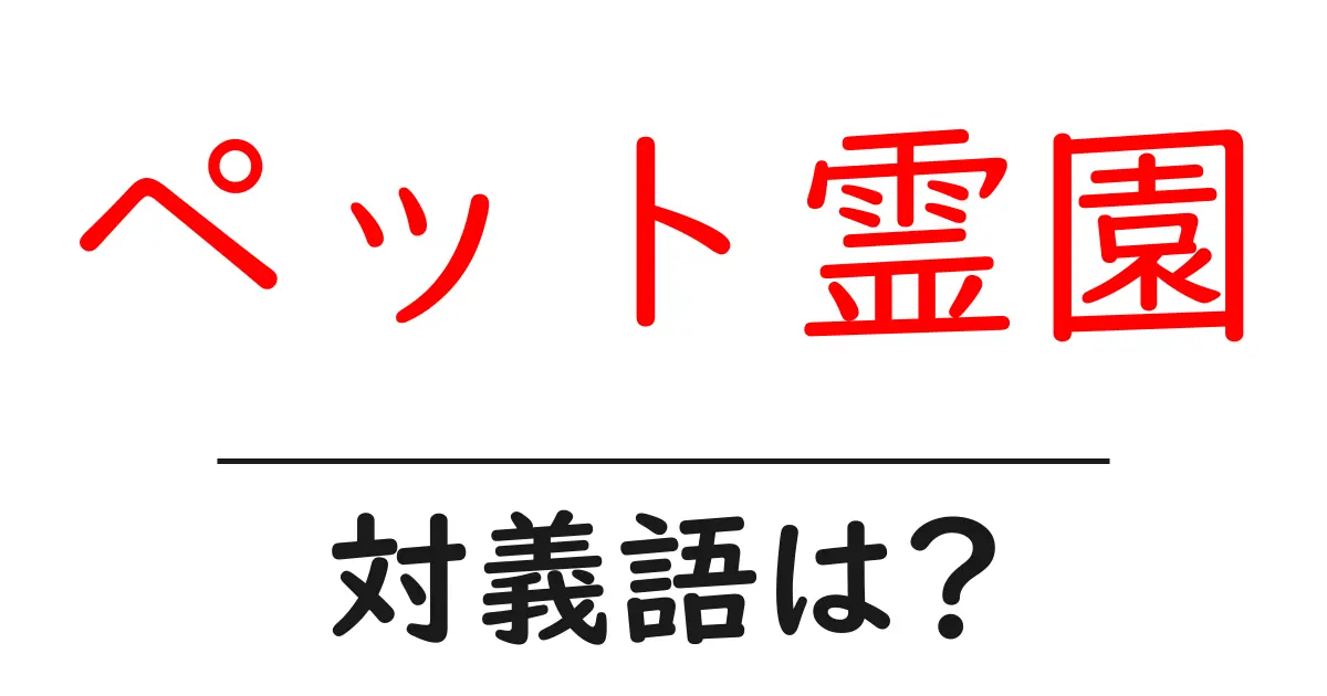 ペット霊園の対義語・反対語を使用例を交えて分かりやすく解説！