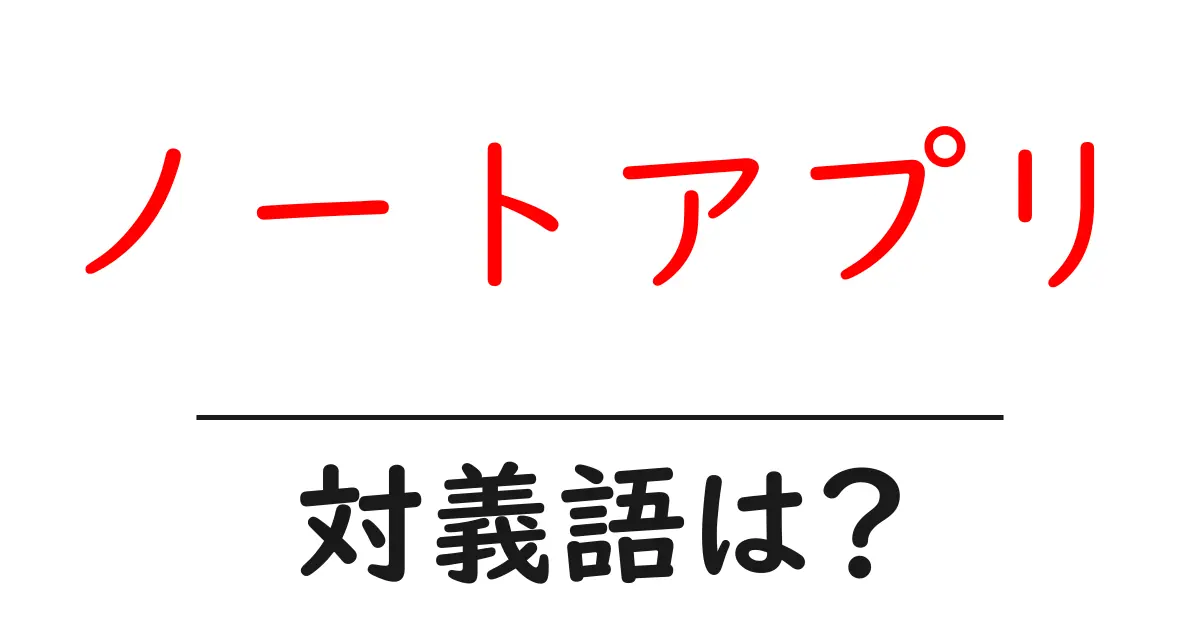 ノートアプリの対義語・反対語を使用例を交えて分かりやすく解説!