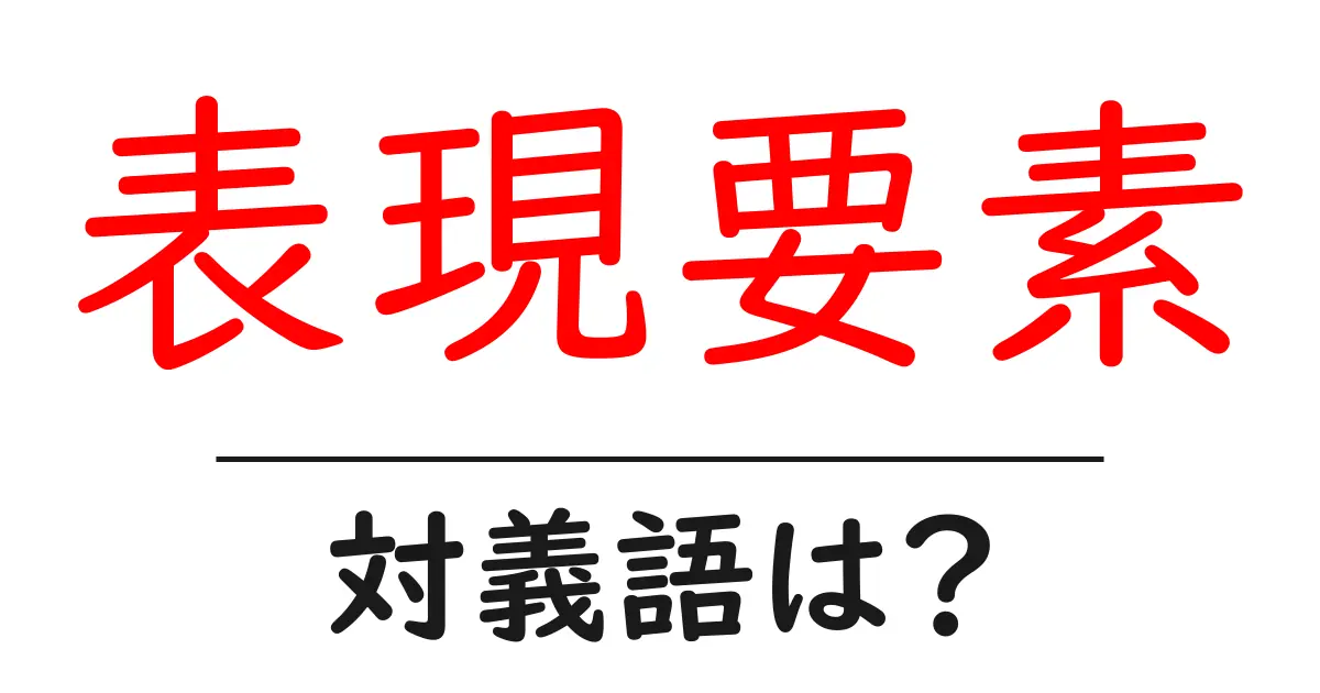 表現要素の対義語・反対語を使用例を交えて分かりやすく解説!