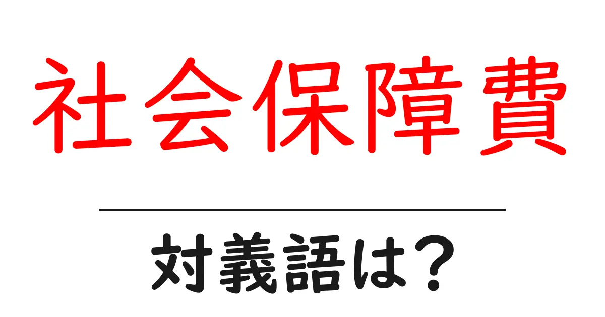 社会保障費の対義語・反対語を使用例を交えて分かりやすく解説!