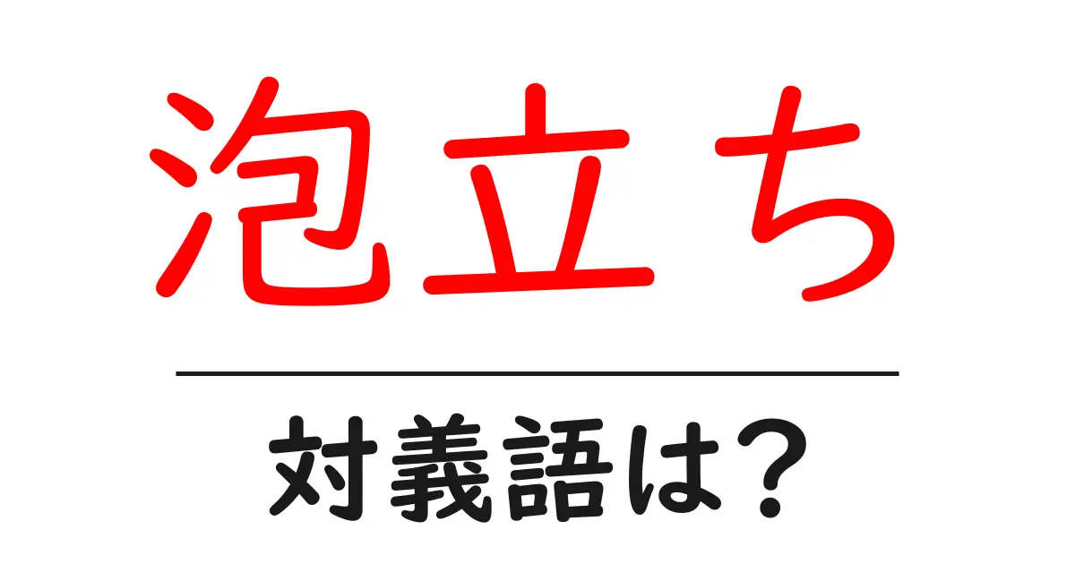 泡立ちの対義語・反対語を使用例を交えて分かりやすく解説!